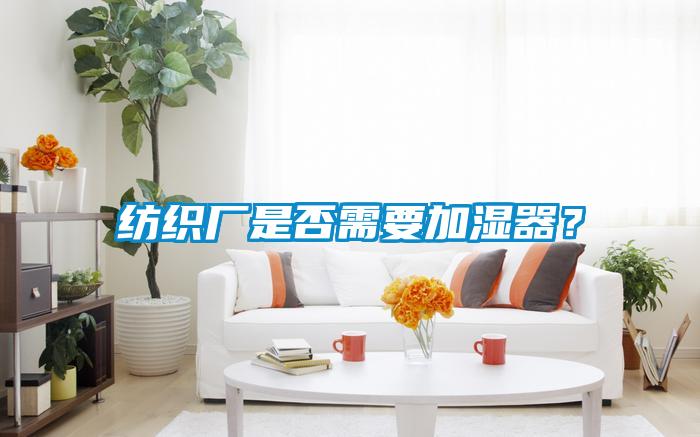 紡織廠(chǎng)是否需要加濕器？