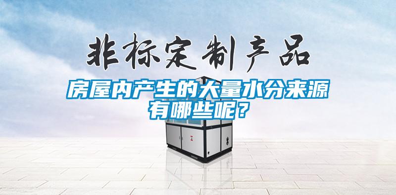 房屋內(nèi)產(chǎn)生的大量水分來(lái)源有哪些呢？