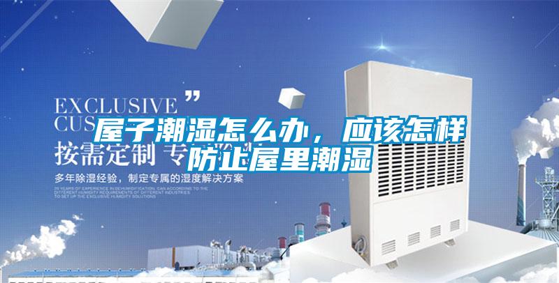 屋子潮濕怎么辦，應(yīng)該怎樣防止屋里潮濕