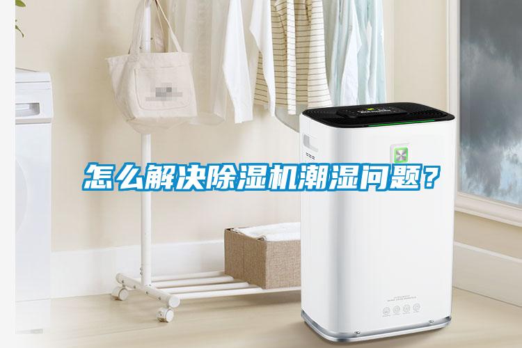 怎么解決除濕機(jī)潮濕問題？