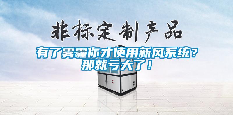 有了霧霾你才使用新風(fēng)系統(tǒng)？那就虧大了！