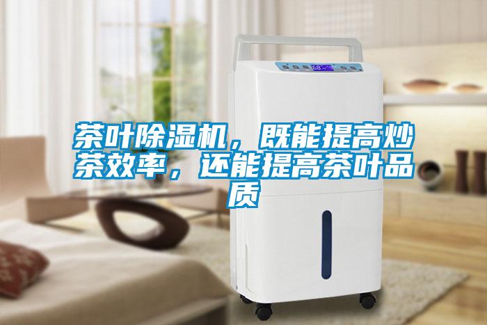 茶葉除濕機(jī)，既能提高炒茶效率，還能提高茶葉品質(zhì)