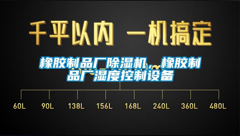 橡膠制品廠除濕機，橡膠制品廠濕度控制設(shè)備