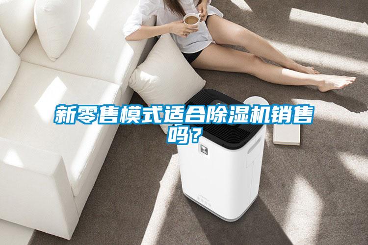 新零售模式適合除濕機銷售嗎？