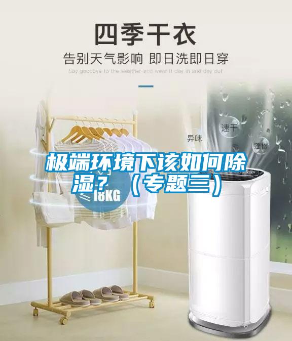 極端環(huán)境下該如何除濕？（專題三）