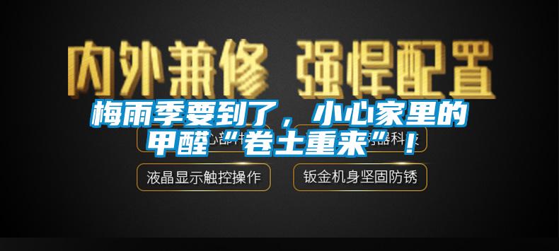 梅雨季要到了，小心家里的甲醛“卷土重來(lái)”！