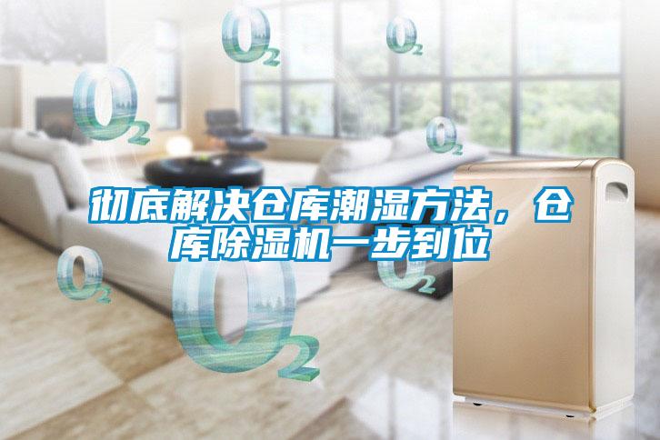 徹底解決倉庫潮濕方法，倉庫除濕機一步到位