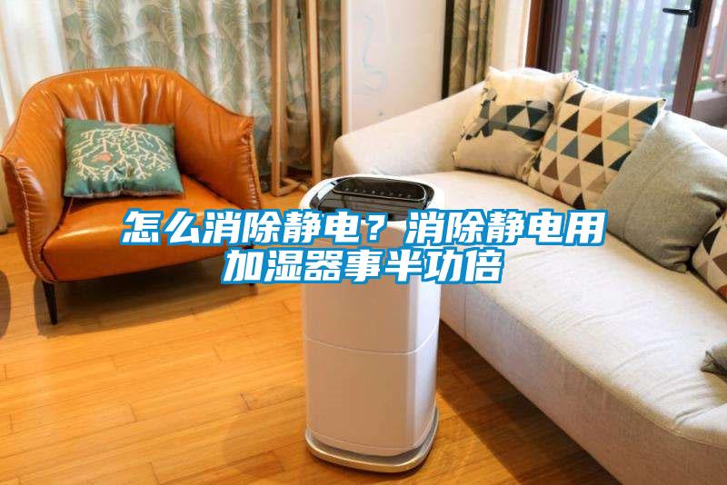怎么消除靜電？消除靜電用加濕器事半功倍