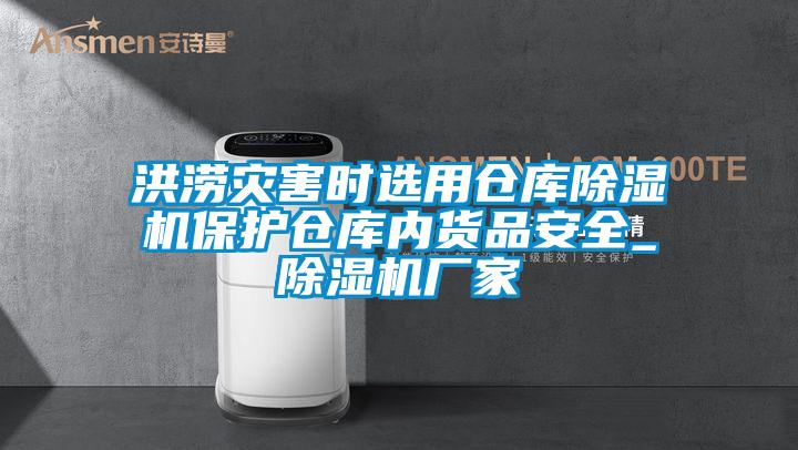 洪澇災(zāi)害時(shí)選用倉(cāng)庫(kù)除濕機(jī)保護(hù)倉(cāng)庫(kù)內(nèi)貨品安全_除濕機(jī)廠(chǎng)家