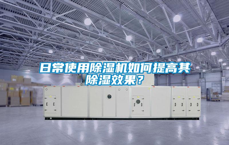 日常使用除濕機(jī)如何提高其除濕效果？