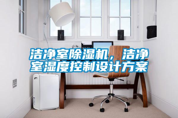 潔凈室除濕機(jī)，潔凈室濕度控制設(shè)計方案