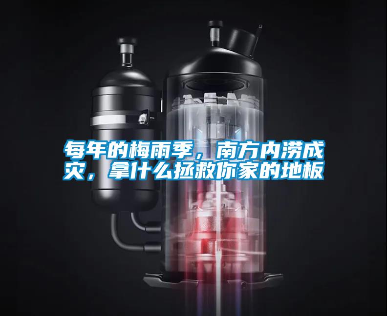 每年的梅雨季，南方內(nèi)澇成災(zāi)，拿什么拯救你家的地板