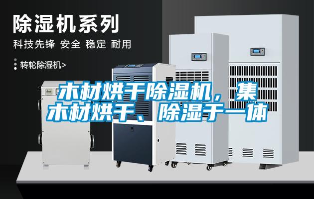 木材烘干除濕機，集木材烘干、除濕于一體