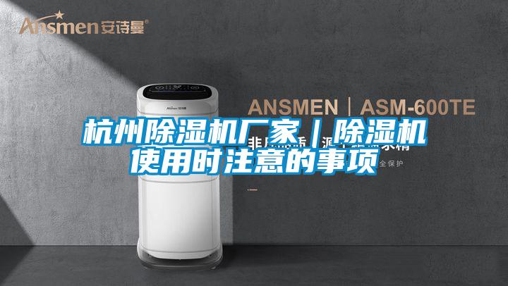 杭州除濕機(jī)廠家｜除濕機(jī)使用時注意的事項(xiàng)