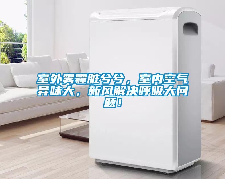 室外霧霾臟兮兮，室內(nèi)空氣異味大，新風(fēng)解決呼吸大問(wèn)題！