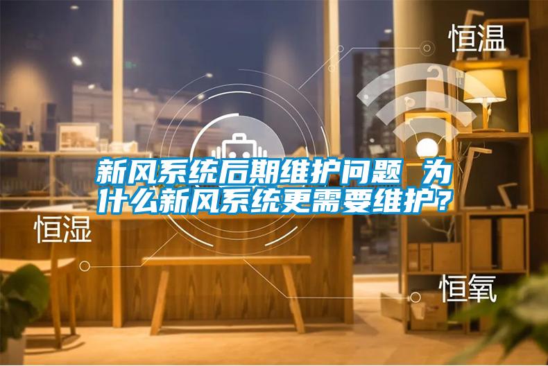 新風(fēng)系統(tǒng)后期維護(hù)問題 為什么新風(fēng)系統(tǒng)更需要維護(hù)？