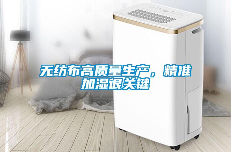 無紡布高質(zhì)量生產(chǎn)，精準(zhǔn)加濕很關(guān)鍵