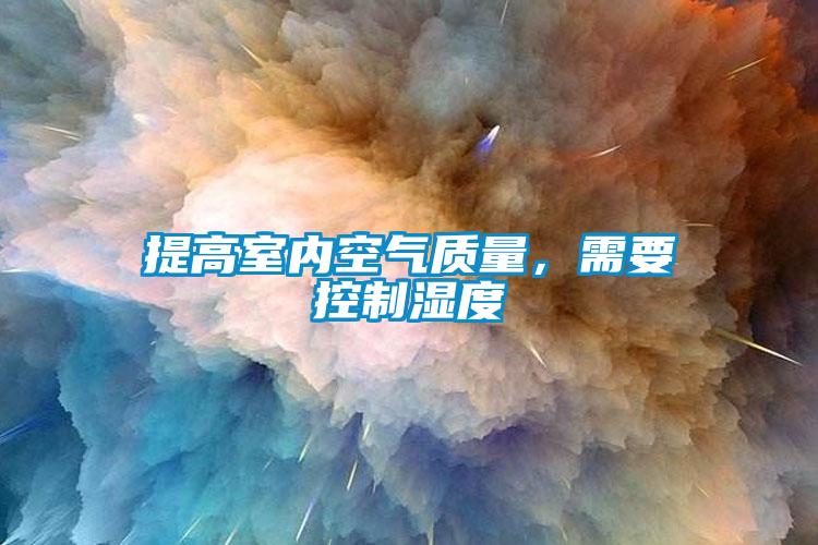 提高室內(nèi)空氣質(zhì)量，需要控制濕度