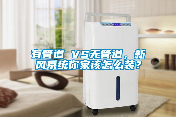 有管道 VS無管道，新風(fēng)系統(tǒng)你家該怎么裝？