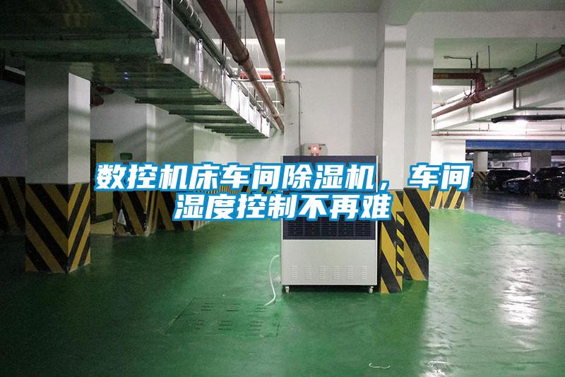 數(shù)控機床車間除濕機，車間濕度控制不再難