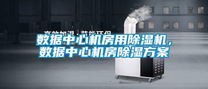 數(shù)據(jù)中心機房用除濕機，數(shù)據(jù)中心機房除濕方案