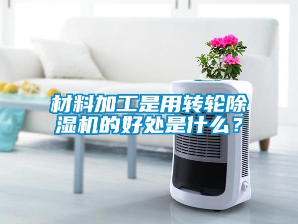 材料加工是用轉(zhuǎn)輪除濕機(jī)的好處是什么？
