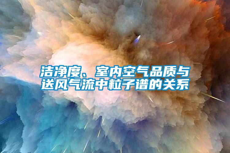 潔凈度、室內(nèi)空氣品質(zhì)與送風(fēng)氣流中粒子譜的關(guān)系