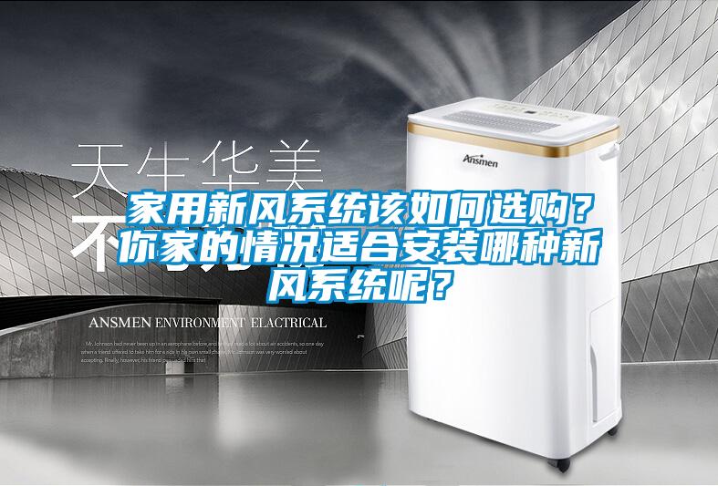 家用新風(fēng)系統(tǒng)該如何選購？你家的情況適合安裝哪種新風(fēng)系統(tǒng)呢？