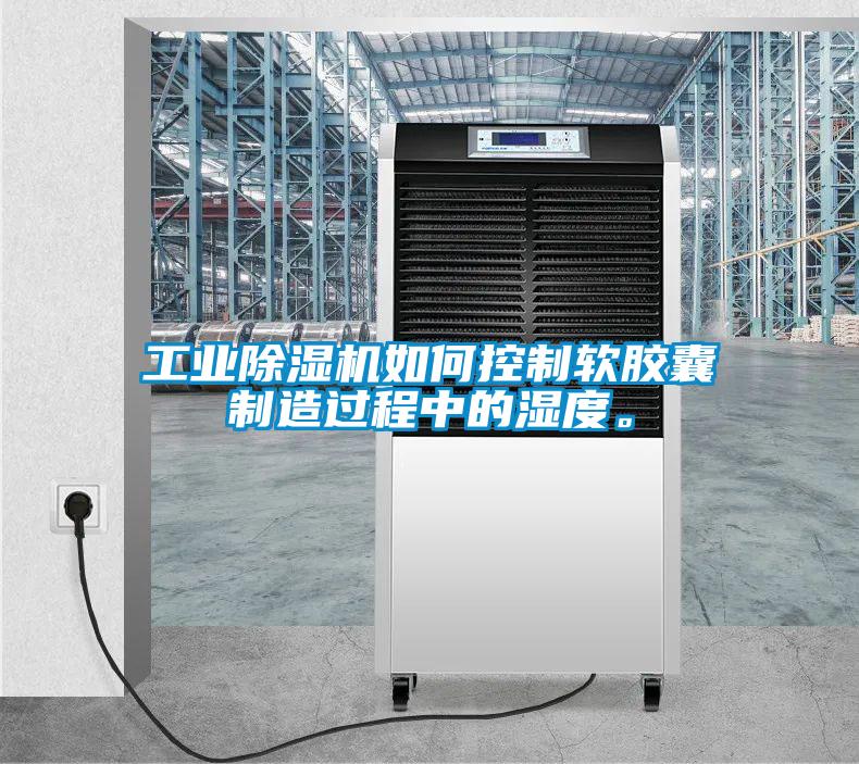 工業(yè)除濕機(jī)如何控制軟膠囊制造過程中的濕度。