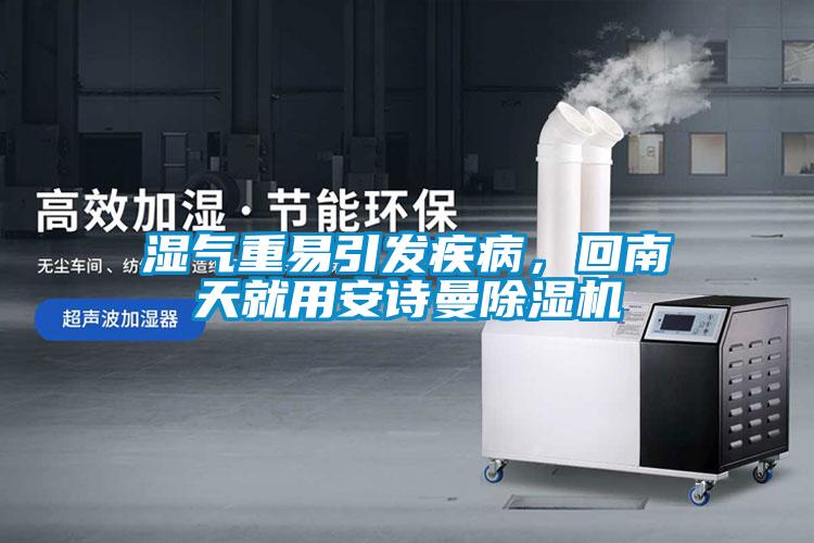 濕氣重易引發(fā)疾病，回南天就用安詩曼除濕機