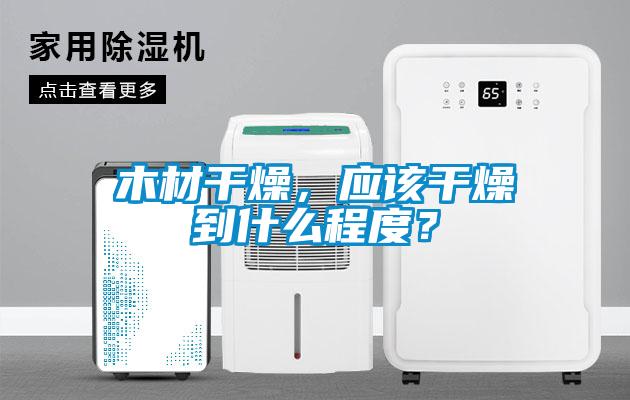 木材干燥，應(yīng)該干燥到什么程度？
