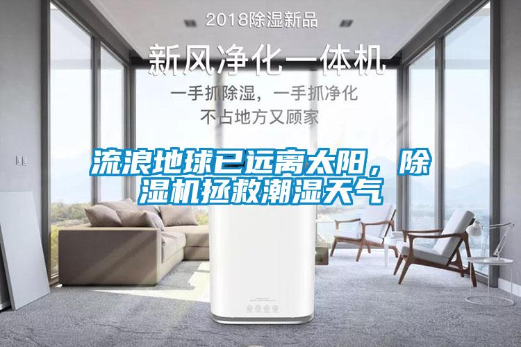 流浪地球已遠(yuǎn)離太陽，除濕機(jī)拯救潮濕天氣