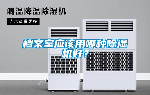 檔案室應(yīng)該用哪種除濕機(jī)好？