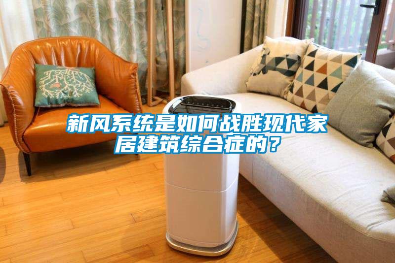 新風(fēng)系統(tǒng)是如何戰(zhàn)勝現(xiàn)代家居建筑綜合癥的？