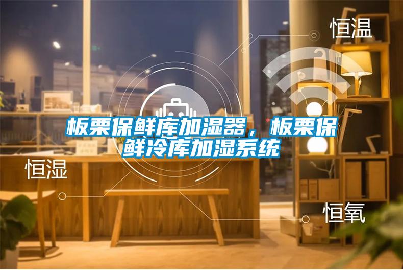板栗保鮮庫加濕器，板栗保鮮冷庫加濕系統(tǒng)