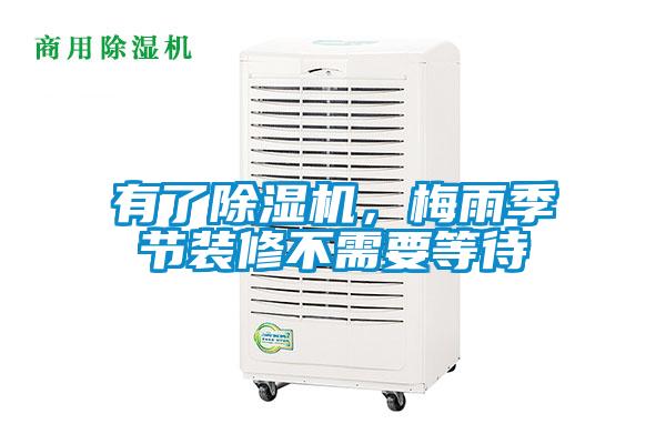 有了除濕機，梅雨季節(jié)裝修不需要等待