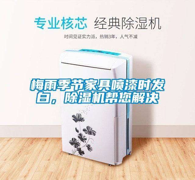 梅雨季節(jié)家具噴漆時(shí)發(fā)白，除濕機(jī)幫您解決