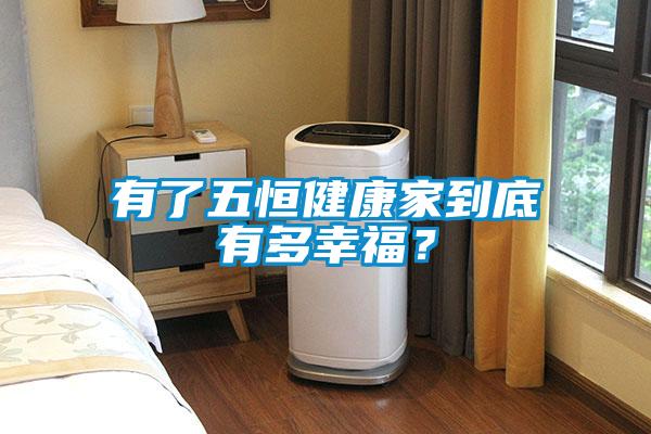 有了五恒健康家到底有多幸福？