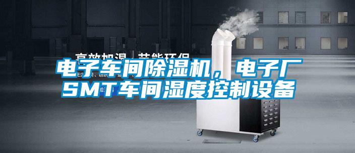 電子車間除濕機，電子廠SMT車間濕度控制設(shè)備
