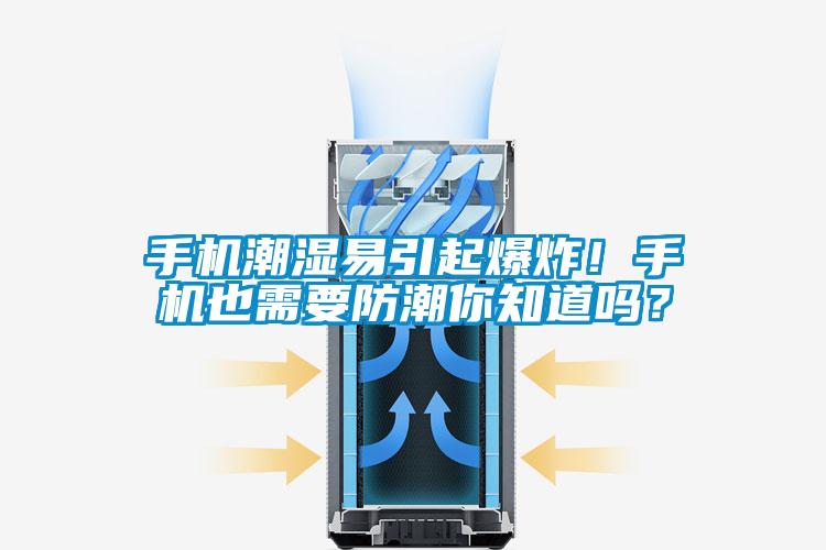 手機(jī)潮濕易引起爆炸！手機(jī)也需要防潮你知道嗎？