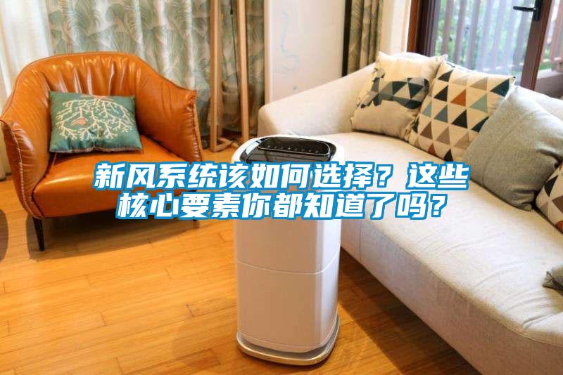 新風(fēng)系統(tǒng)該如何選擇？這些核心要素你都知道了嗎？