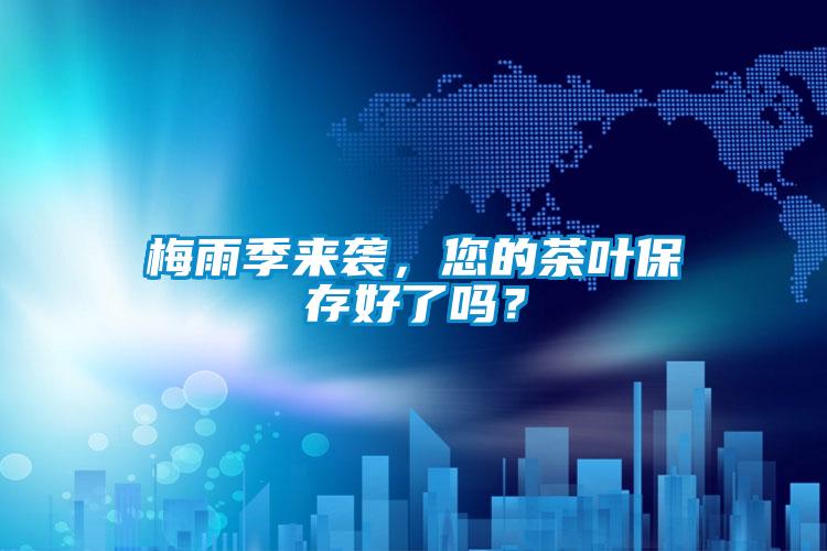 梅雨季來襲，您的茶葉保存好了嗎？