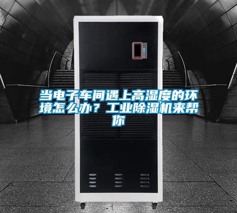 當(dāng)電子車間遇上高濕度的環(huán)境怎么辦？工業(yè)除濕機來幫你