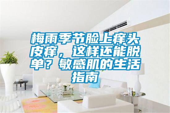 梅雨季節(jié)臉上癢頭皮癢，這樣還能脫單？敏感肌的生活指南