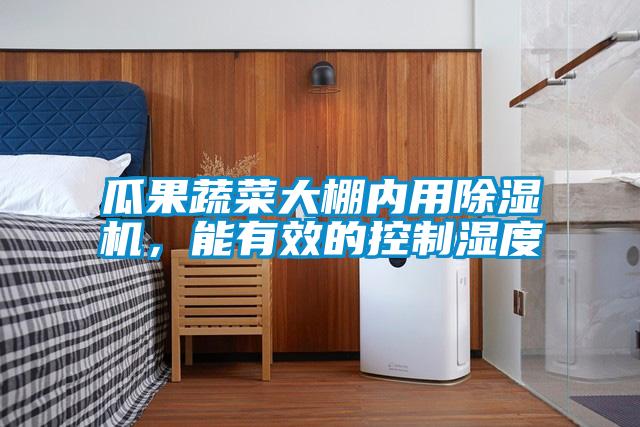 瓜果蔬菜大棚內(nèi)用除濕機(jī)，能有效的控制濕度