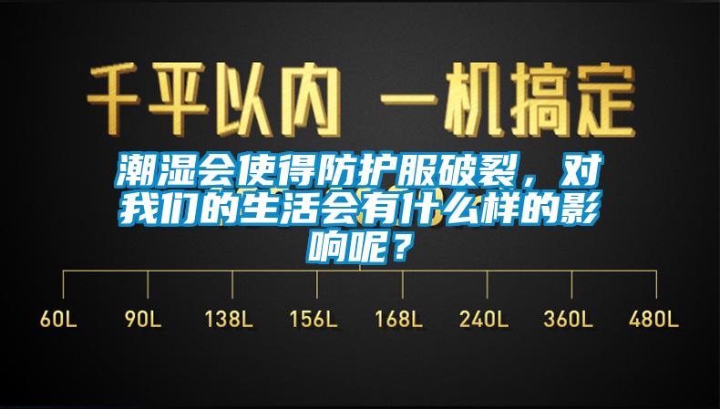潮濕會使得防護服破裂，對我們的生活會有什么樣的影響呢？