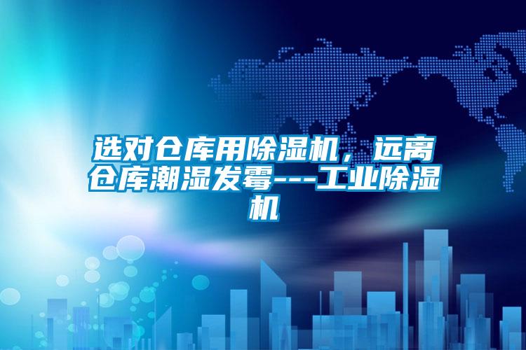 選對(duì)倉(cāng)庫(kù)用除濕機(jī)，遠(yuǎn)離倉(cāng)庫(kù)潮濕發(fā)霉---工業(yè)除濕機(jī)