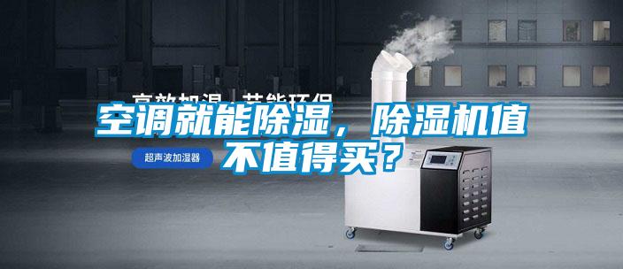 空調(diào)就能除濕，除濕機(jī)值不值得買？