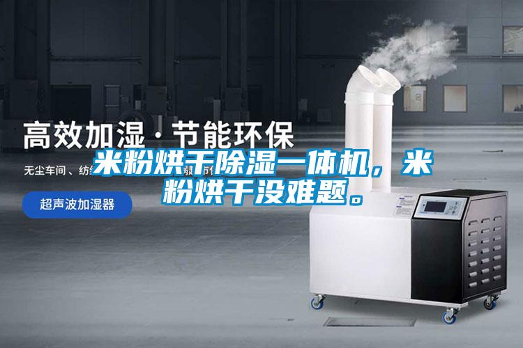 米粉烘干除濕一體機(jī)，米粉烘干沒難題。