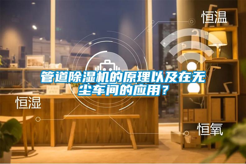 管道除濕機(jī)的原理以及在無(wú)塵車(chē)間的應(yīng)用？